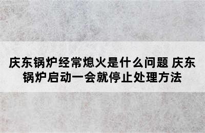 庆东锅炉经常熄火是什么问题 庆东锅炉启动一会就停止处理方法